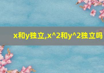 x和y独立,x^2和y^2独立吗